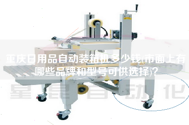 重庆日用品自动装箱机多少钱(市面上有哪些品牌和型号可供选择)？